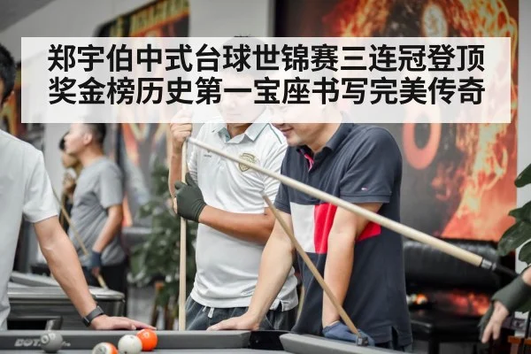 郑宇伯中式台球世锦赛三连冠登顶奖金榜历史第一宝座书写完美传奇