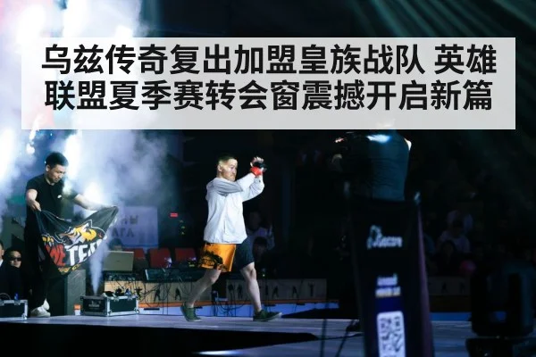 乌兹传奇复出加盟皇族战队 英雄联盟夏季赛转会窗震撼开启新篇