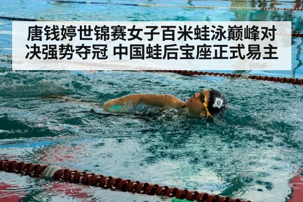 唐钱婷世锦赛女子百米蛙泳巅峰对决强势夺冠 中国蛙后宝座正式易主